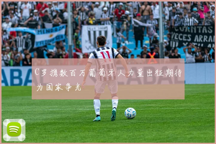 C罗携数百万葡萄牙人力量出征期待为国家争光