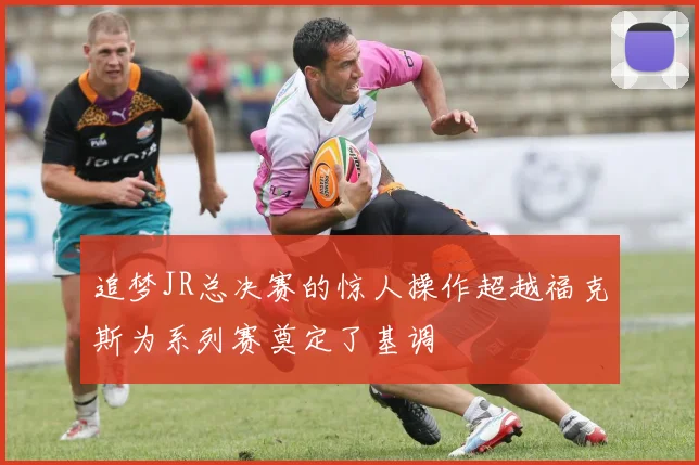 追梦JR总决赛的惊人操作超越福克斯为系列赛奠定了基调