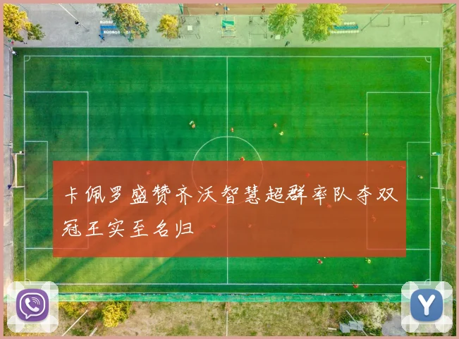 卡佩罗盛赞齐沃智慧超群率队夺双冠王实至名归