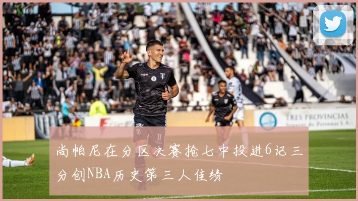 尚帕尼在分区决赛抢七中投进6记三分创NBA历史第三人佳绩