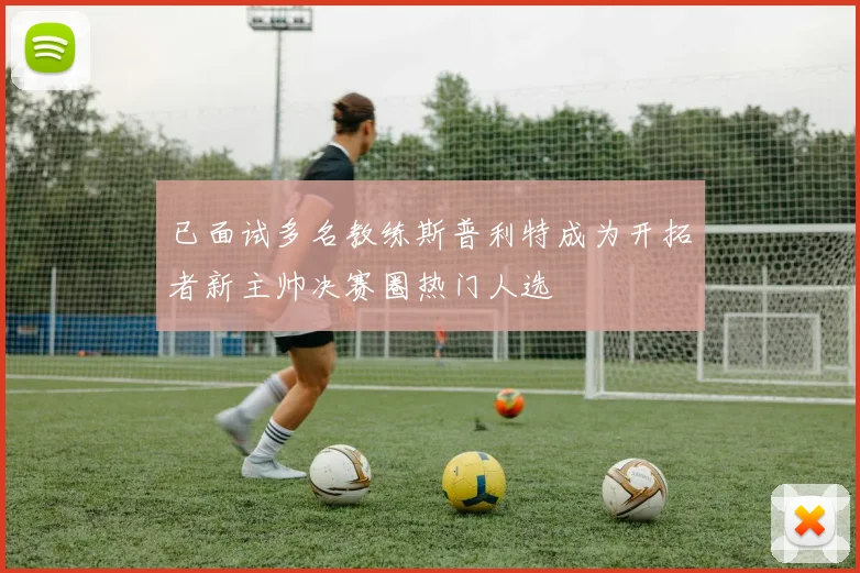 已面试多名教练斯普利特成为开拓者新主帅决赛圈热门人选