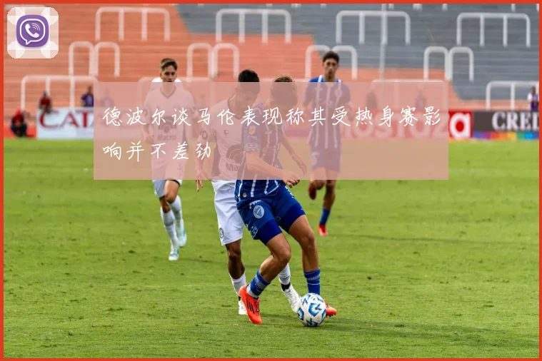 德波尔谈马伦表现称其受热身赛影响并不差劲