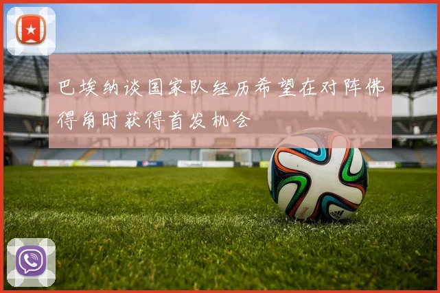 巴埃纳谈国家队经历希望在对阵佛得角时获得首发机会
